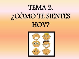 TEMA 2.
¿CÓMO TE SIENTES
HOY?
 