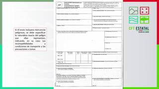 Si el envío incluyera mercancías
peligrosas, se debe especificar
la naturaleza exacta del peligro
que ellas representan,
indicando, en su caso, sus
incompatibilidades y
condiciones de transporte y las
precauciones a tomar.
 