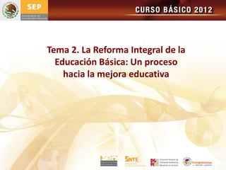 Tema 2. La Reforma Integral de la
  Educación Básica: Un proceso
    hacia la mejora educativa
 