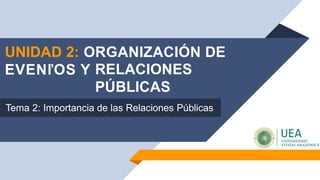 UNIDAD 2: ORGANIZACIÓN DE
EVENľOS Y RELACIONES
PÚBLICAS
Tema 2: Importancia de las Relaciones Públicas
 