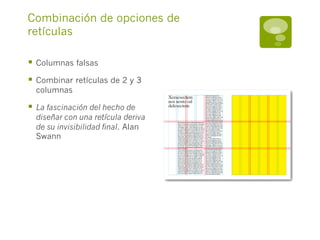 Combinación de opciones de
retículas

§  Columnas falsas
§  Combinar retículas de 2 y 3
  columnas

§  La fascinación del hecho de
  diseñar con una retícula deriva
  de su invisibilidad final. Alan
  Swann
 