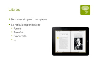 Libros

§  Formatos simples o complejos
§  La retícula dependerá de
    §  Forma
    §  Tamaño
    §  Proporción
    §  …
 