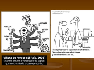 Viñeta de Forges (El País, 2008)  facendo alusión a voracidade do capital, que controla todo proceso produtivo 