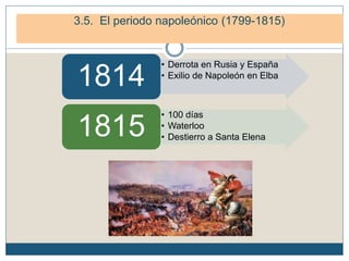 4. El periodo napoleónico (1799-1815)
4.3. La caída de Napoleón.
• Derrota en Rusia y España
• Exilio de Napoleón en Elba
1814
• 100 días
• Waterloo
• Destierro a Santa Elena1815
3.5. El periodo napoleónico (1799-1815)
 