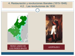 5. Restauración y revoluciones liberales (1815-1848)
5.2. Las revoluciones de 1830
REINO UNIDO DE
LOS PAISES BAJOS
LEOPOLDO I
4. Restauración y revoluciones liberales (1815-1848)
4.2. . Las revoluciones de 1830
 