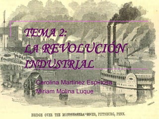 TEMA 2:
LA REVOLUCIÓN
INDUSTRIAL
Carolina Martínez Espinosa
Miriam Molina Luque
Ave María Casa Madre
 