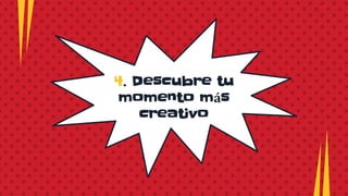 4. Descubre tu
momento más
creativo
 