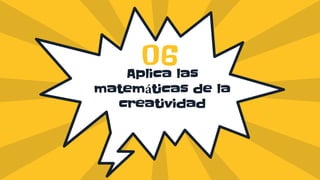 Aplica las
matemáticas de la
creatividad
06
 