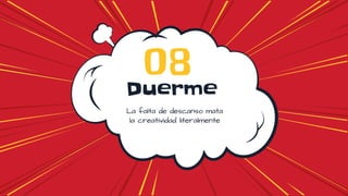 Duerme
08
La falta de descanso mata
la creatividad literalmente
 