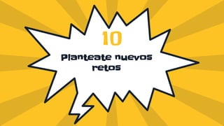 Planteate nuevos
retos
10
 