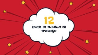 Evita la adición al
trabajo
12
 