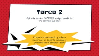 CREDITS: This presentation template was created by Slidesgo, including icons by
Flaticon, and infographics & images by Freepik and illustrations by Stories
Tarea 2
Please keep this slide for attribution
Aplica la tecnica SCAMPER a algun producto
y/o servicio que elijas
Prepara el documento y sube a
Classroom en la parte señalada y
presenta en la próxima sesión
 