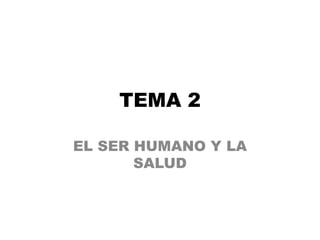 TEMA 2
EL SER HUMANO Y LA
SALUD
 