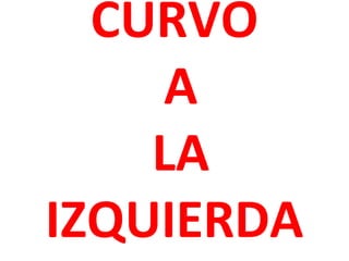 CURVO
A
LA
IZQUIERDA

 