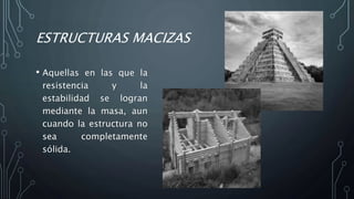 ESTRUCTURAS MACIZAS
• Aquellas en las que la
resistencia y la
estabilidad se logran
mediante la masa, aun
cuando la estructura no
sea completamente
sólida.
 