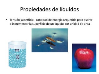 Propiedades de líquidos
• Tensión superficial: cantidad de energía requerida para estirar
o incrementar la superficie de un líquido por unidad de área
 