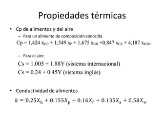 Propiedades térmicas
• Cp de alimentos y del aire
– Para un alimento de composición conocida
– Para el aire
Cs = 1.005 + 1.88Y (sistema internacional)
Cs = 0.24 + 0.45Y (sistema inglés)
• Conductividad de alimentos
 