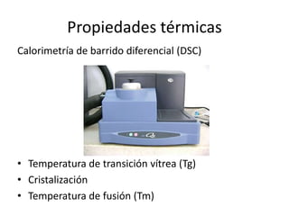Propiedades térmicas
Calorimetría de barrido diferencial (DSC)
• Temperatura de transición vítrea (Tg)
• Cristalización
• Temperatura de fusión (Tm)
 