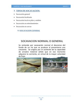 PUERTOS Y VIAS NAVEGABLES GRUPO 2
3. TIPOS DE SOCAVACION:
 Socavación general
 Socavación localizada
 Socavación local en pilas y estribos
 Socavación en estrechamientos
 Socavación en curvas
3.1 SOCAVACION GENERAL
 