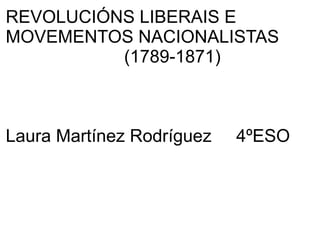REVOLUCIÓNS LIBERAIS E
MOVEMENTOS NACIONALISTAS
(1789-1871)

Laura Martínez Rodríguez

4ºESO

 