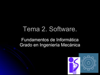Tema 2. Software.
Fundamentos de Informática
Grado en Ingeniería Mecánica
 