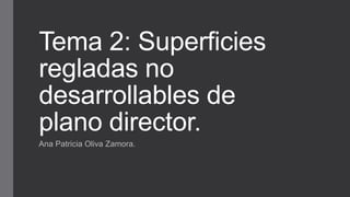 Tema 2: Superficies
regladas no
desarrollables de
plano director.
Ana Patricia Oliva Zamora.
 