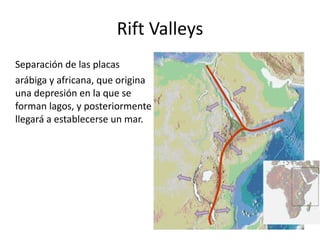 Rift Valleys Separación de las placas  arábiga y africana, que origina una depresión en la que se forman lagos, y posteriormente llegará a establecerse un mar. 