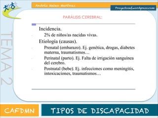 TEMA 2 
Andrés Mateo Martínez 
Proyectosef.wordpress.com 
PARÁLISIS CEREBRAL: 
CAFDMN TIPOS DE DISCAPACIDAD 
 