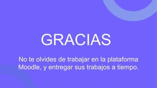 GRACIAS
No te olvides de trabajar en la plataforma
Moodle, y entregar sus trabajos a tiempo.