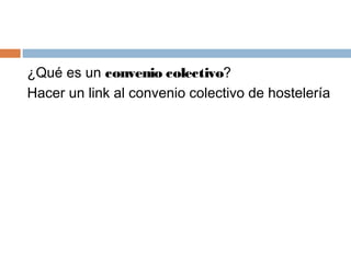 ¿Qué es un convenio colectivo?
Hacer un link al convenio colectivo de hostelería
 