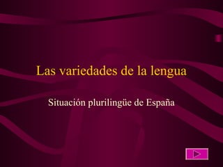 Las variedades de la lengua
Situación plurilingüe de España

 