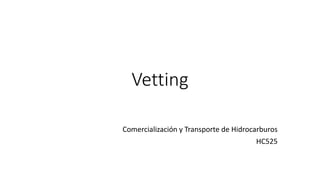 Vetting
Comercialización y Transporte de Hidrocarburos
HC525
 