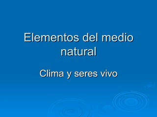 Elementos del medio natural Clima y seres vivo 