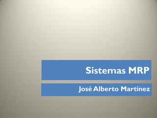 Sistemas MRP
José Alberto Martínez
 