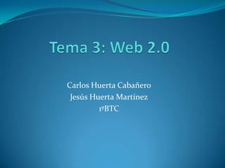Tema 3: Web 2.0 Carlos Huerta Cabañero Jesús Huerta Martínez 1ºBTC 