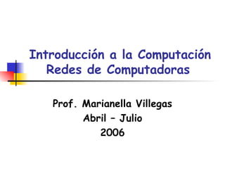 Introducción a la Computación Redes de Computadoras   Prof. Marianella Villegas Abril – Julio 2006 