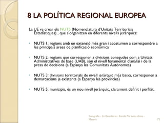 8 LA POLÍTICA REGIONAL EUROPEA <ul><li>La UE va crear els  NUTS  (Nomenclatura d’Unitats Territorials Estadístiques) , que...