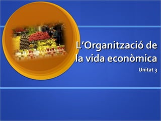 L’Organització de la vida econòmica Unitat 3 