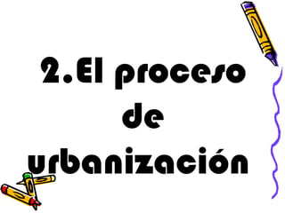 2.El proceso
de
urbanización
 