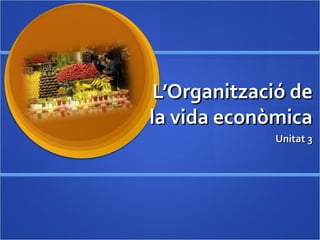 L’Organització deL’Organització de
la vida econòmicala vida econòmica
Unitat 3Unitat 3
 