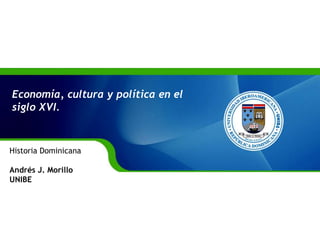 Economía, cultura y política en el siglo XVI.  Historia Dominicana Andrés J. Morillo  UNIBE 