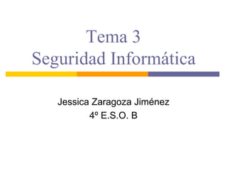 Tema 3
Seguridad Informática

   Jessica Zaragoza Jiménez
          4º E.S.O. B
 