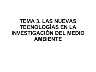 TEMA 3. LAS NUEVAS TECNOLOGÍAS EN LA INVESTIGACIÓN DEL MEDIO AMBIENTE 