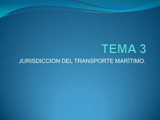 TEMA 3 JURISDICCION DEL TRANSPORTE MARÍTIMO. 