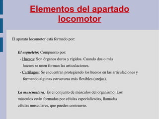 Elementos del apartado locomotor El aparato locomotor está formado por: El esqueleto:  Compuesto por:  