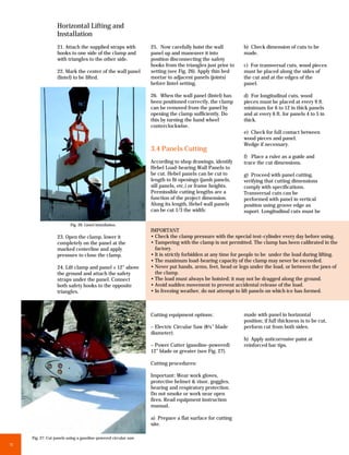 Horizontal Lifting and
                   Installation
                   21. Attach the supplied straps with            25. Now carefully hoist the wall          b) Check dimension of cuts to be
                   hooks to one side of the clamp and             panel up and maneuver it into             made.
                   with triangles to the other side.              position disconnecting the safety
                                                                  hooks from the triangles just prior to    c) For transversal cuts, wood pieces
                   22. Mark the center of the wall panel          setting (see Fig. 26). Apply thin bed     must be placed along the sides of
                   (lintel) to be lifted.                         mortar to adjacent panels (joints)        the cut and at the edges of the
                                                                  before lintel setting.                    panel.

                                                                  26. When the wall panel (lintel) has      d) For longitudinal cuts, wood
                                                                  been positioned correctly, the clamp      pieces must be placed at every 9 ft.
                                                                  can be removed from the panel by          minimum for 6 to 12 in thick panels
                                                                  opening the clamp sufficiently. Do        and at every 6 ft. for panels 4 to 5 in
                                                                  this by turning the hand wheel            thick.
                                                                  conterclockwise.
                                                                                                            e) Check for full contact between
                                                                                                            wood pieces and panel.
                                                                                                            Wedge if necessary.
                                                                  3.4 Panels Cutting
                                                                                                            f) Place a ruler as a guide and
                                                                  According to shop drawings, identify      trace the cut dimensions.
                                                                  Hebel Load-bearing Wall Panels to
                                                                  be cut. Hebel panels can be cut to        g) Proceed with panel cutting,
                                                                  length to fit openings (jamb panels,      verifying that cutting dimensions
                                                                  sill panels, etc.) or frame heights.      comply with specifications.
                                                                  Permissible cutting lengths are a         Transversal cuts can be
                                                                  function of the project dimension.        performed with panel in vertical
                                                                  Along its length, Hebel wall panels       position using groove edge as
                                                                  can be cut 1/3 the width:                 suport. Longitudinal cuts must be

                          Fig. 26: Lintel installation.
                                                                  IMPORTANT
                   23. Open the clamp, lower it                   • Check the clamp pressure with the special test-cylinder every day before using.
                   completely on the panel at the                 • Tampering with the clamp is not permitted. The clamp has been calibrated in the
                   marked centerline and apply                      factory.
                   pressure to close the clamp.                   • It is strictly forbidden at any time for people to be under the load during lifting.
                                                                  • The maximum load-bearing capacity of the clamp may never be exceeded.
                   24. Lift clamp and panel ± 12” above           • Never put hands, arms, feet, head or legs under the load, or between the jaws of
                   the ground and attach the safety                 the clamp.
                   straps under the panel. Connect                • The load must always be hoisted; it may not be dragged along the ground.
                   both safety hooks to the opposite              • Avoid sudden movement to prevent accidental release of the load.
                   triangles.                                     • In freezing weather, do not attempt to lift panels on which ice has formed.



                                                                  Cutting equipment options:                made with panel in horizontal
                                                                                                            position; if full thickness is to be cut,
                                                                  – Electric Circular Saw (8¼” blade        perform cut from both sides.
                                                                  diameter).
                                                                                                            h) Apply anticorrosive paint at
                                                                  – Power Cutter (gasoline-powered)         reinforced bar tips.
                                                                  12” blade or greater (see Fig. 27).

                                                                  Cutting procedures:

                                                                  Important: Wear work gloves,
                                                                  protective helmet & visor, goggles,
                                                                  hearing and respiratory protection.
                                                                  Do not smoke or work near open
                                                                  fires. Read equipment instruction
                                                                  manual.

                                                                  a) Prepare a flat surface for cutting
                                                                  site.

     Fig. 27: Cut panels using a gasoline-powered circular saw.
10
 