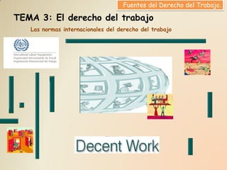 Fuentes del Derecho del Trabajo.

TEMA 3: El derecho del trabajo
   Las normas internacionales del derecho del trabajo
 
