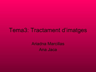 Tema3: Tractament d’imatges Ariadna Marcillas Ana Jaca 