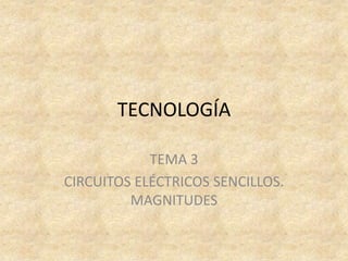 TECNOLOGÍA

            TEMA 3
CIRCUITOS ELÉCTRICOS SENCILLOS.
         MAGNITUDES
 