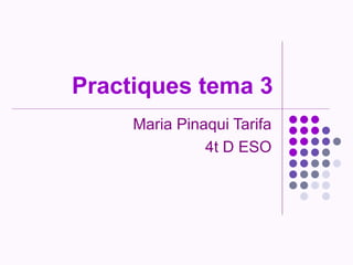 Practiques tema 3
     Maria Pinaqui Tarifa
               4t D ESO
 